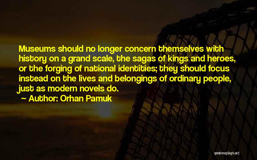 Orhan Pamuk Quotes: Museums Should No Longer Concern Themselves With History On A Grand Scale, The Sagas Of Kings And Heroes, Or The
