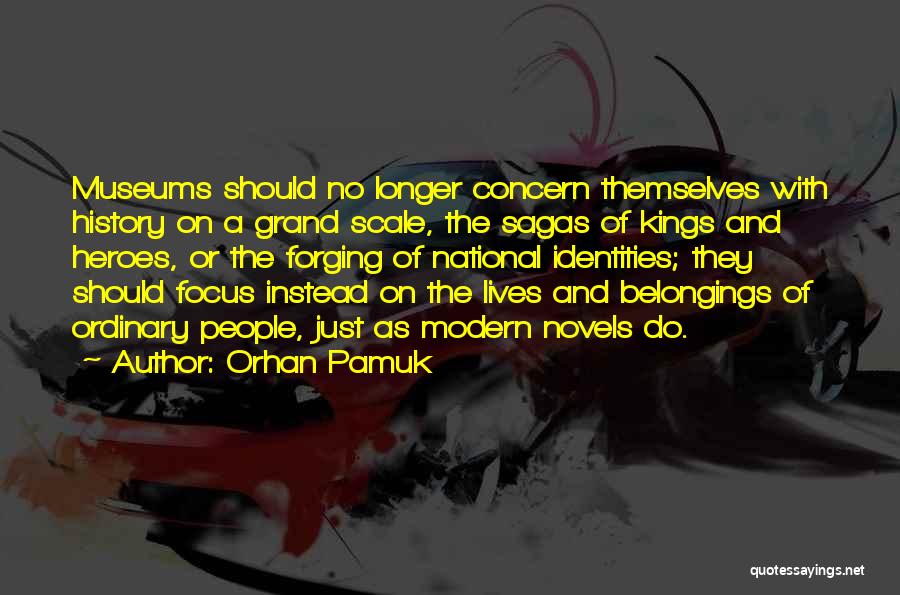 Orhan Pamuk Quotes: Museums Should No Longer Concern Themselves With History On A Grand Scale, The Sagas Of Kings And Heroes, Or The