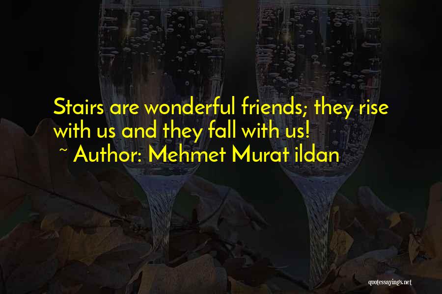 Mehmet Murat Ildan Quotes: Stairs Are Wonderful Friends; They Rise With Us And They Fall With Us!