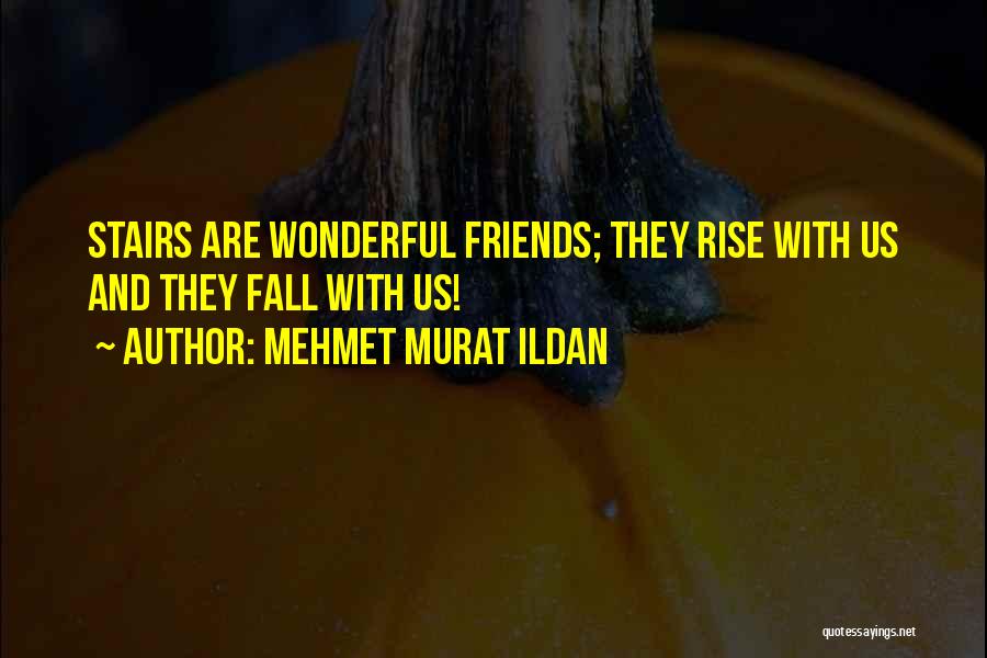 Mehmet Murat Ildan Quotes: Stairs Are Wonderful Friends; They Rise With Us And They Fall With Us!