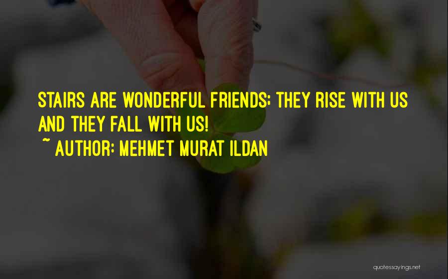 Mehmet Murat Ildan Quotes: Stairs Are Wonderful Friends; They Rise With Us And They Fall With Us!