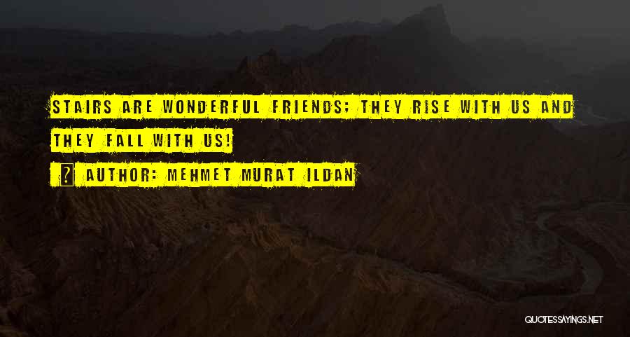 Mehmet Murat Ildan Quotes: Stairs Are Wonderful Friends; They Rise With Us And They Fall With Us!