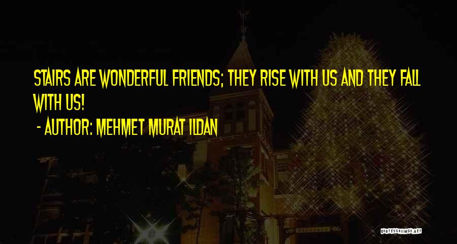 Mehmet Murat Ildan Quotes: Stairs Are Wonderful Friends; They Rise With Us And They Fall With Us!