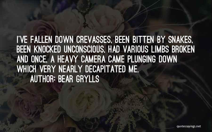 Bear Grylls Quotes: I've Fallen Down Crevasses, Been Bitten By Snakes, Been Knocked Unconscious, Had Various Limbs Broken And Once, A Heavy Camera