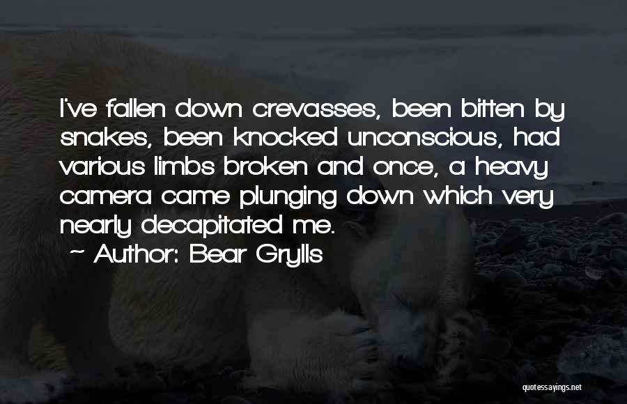 Bear Grylls Quotes: I've Fallen Down Crevasses, Been Bitten By Snakes, Been Knocked Unconscious, Had Various Limbs Broken And Once, A Heavy Camera