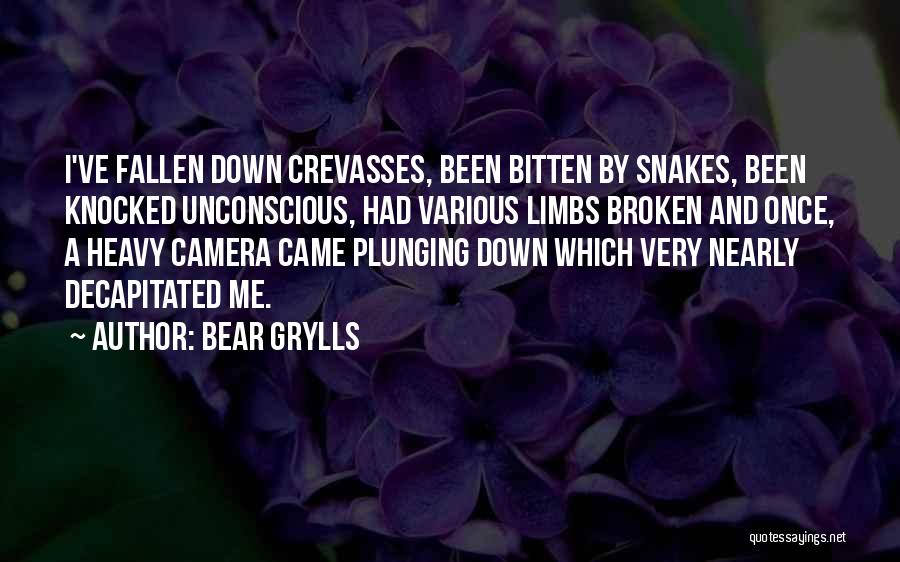 Bear Grylls Quotes: I've Fallen Down Crevasses, Been Bitten By Snakes, Been Knocked Unconscious, Had Various Limbs Broken And Once, A Heavy Camera