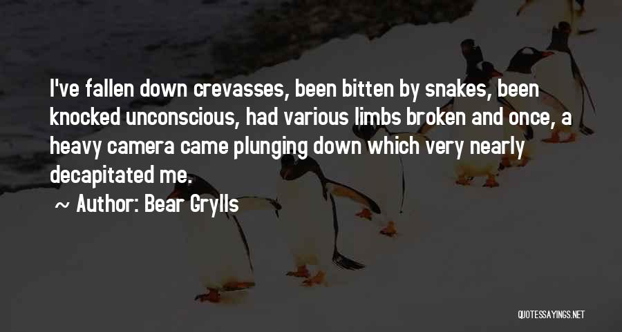 Bear Grylls Quotes: I've Fallen Down Crevasses, Been Bitten By Snakes, Been Knocked Unconscious, Had Various Limbs Broken And Once, A Heavy Camera