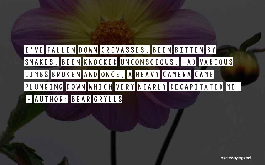 Bear Grylls Quotes: I've Fallen Down Crevasses, Been Bitten By Snakes, Been Knocked Unconscious, Had Various Limbs Broken And Once, A Heavy Camera