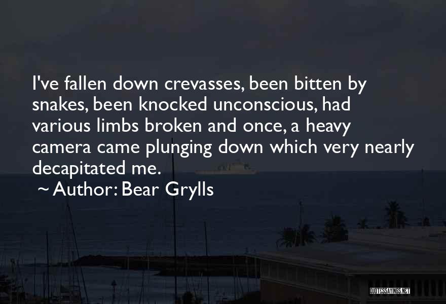 Bear Grylls Quotes: I've Fallen Down Crevasses, Been Bitten By Snakes, Been Knocked Unconscious, Had Various Limbs Broken And Once, A Heavy Camera