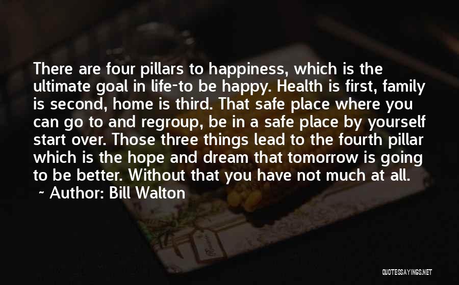 Bill Walton Quotes: There Are Four Pillars To Happiness, Which Is The Ultimate Goal In Life-to Be Happy. Health Is First, Family Is