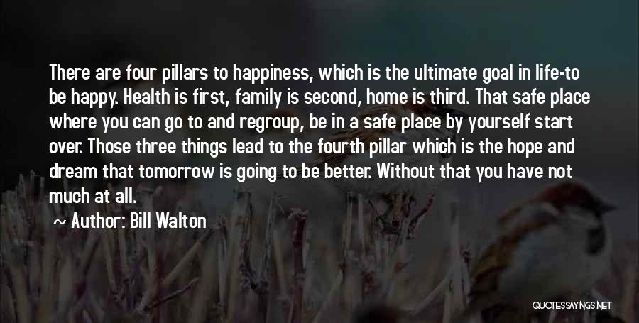 Bill Walton Quotes: There Are Four Pillars To Happiness, Which Is The Ultimate Goal In Life-to Be Happy. Health Is First, Family Is