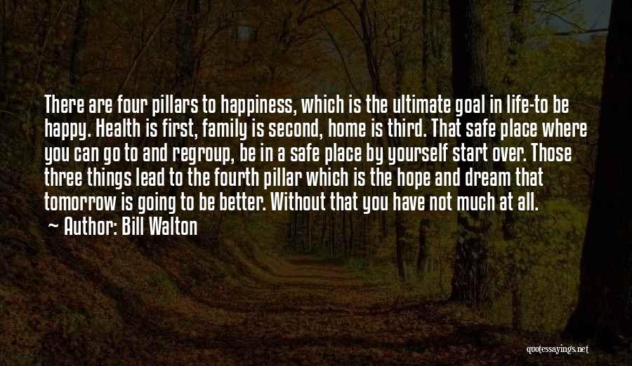 Bill Walton Quotes: There Are Four Pillars To Happiness, Which Is The Ultimate Goal In Life-to Be Happy. Health Is First, Family Is
