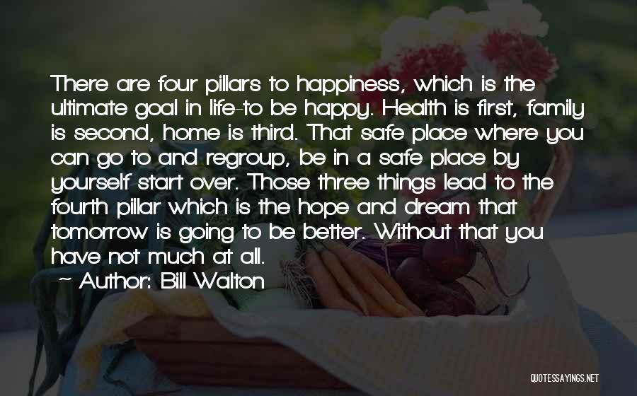 Bill Walton Quotes: There Are Four Pillars To Happiness, Which Is The Ultimate Goal In Life-to Be Happy. Health Is First, Family Is