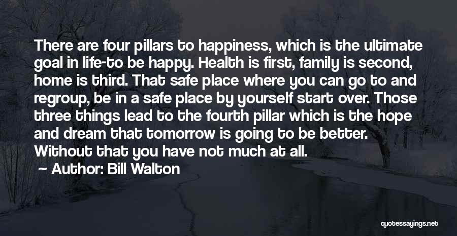 Bill Walton Quotes: There Are Four Pillars To Happiness, Which Is The Ultimate Goal In Life-to Be Happy. Health Is First, Family Is