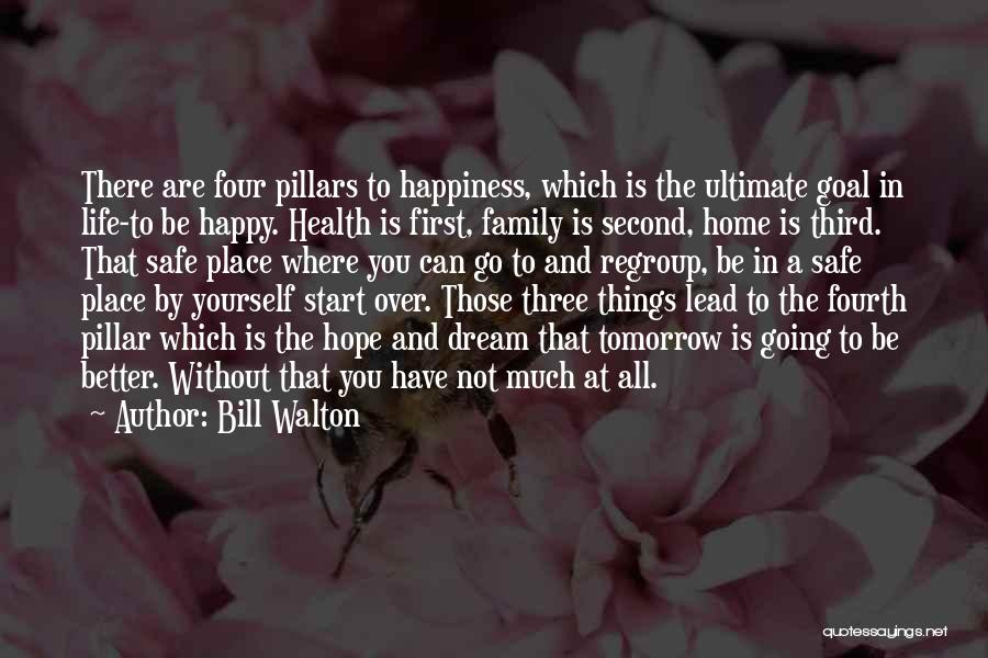Bill Walton Quotes: There Are Four Pillars To Happiness, Which Is The Ultimate Goal In Life-to Be Happy. Health Is First, Family Is
