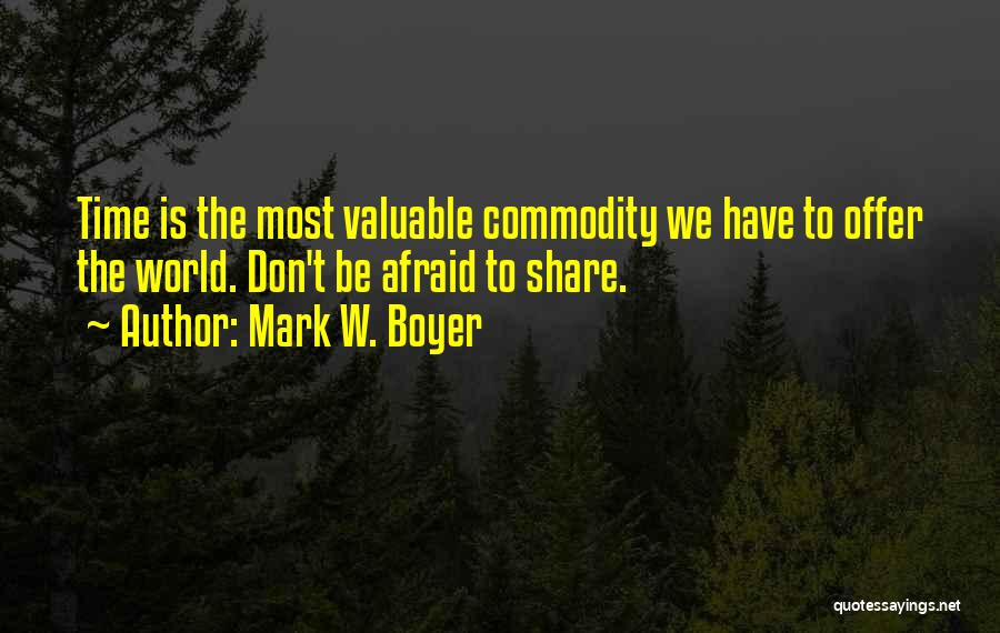 Mark W. Boyer Quotes: Time Is The Most Valuable Commodity We Have To Offer The World. Don't Be Afraid To Share.