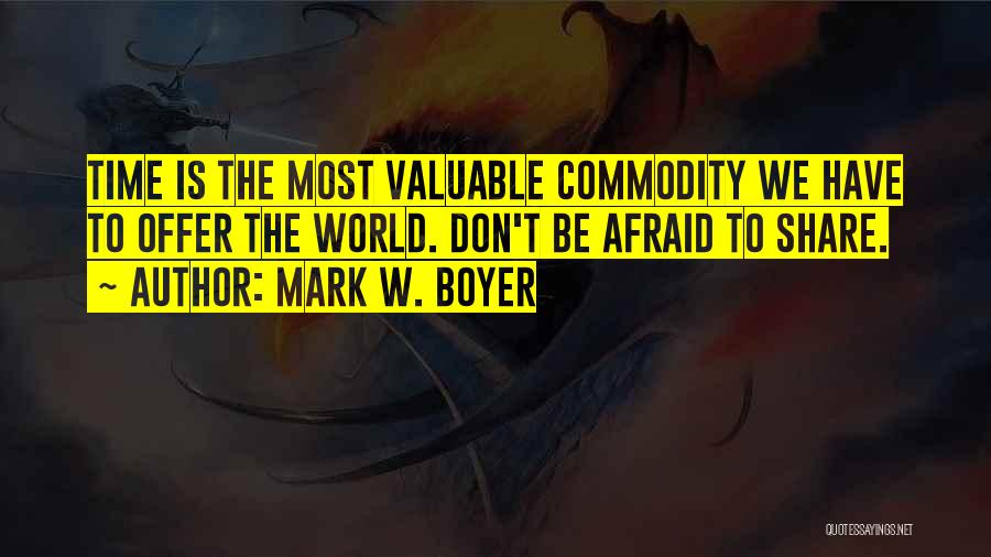 Mark W. Boyer Quotes: Time Is The Most Valuable Commodity We Have To Offer The World. Don't Be Afraid To Share.