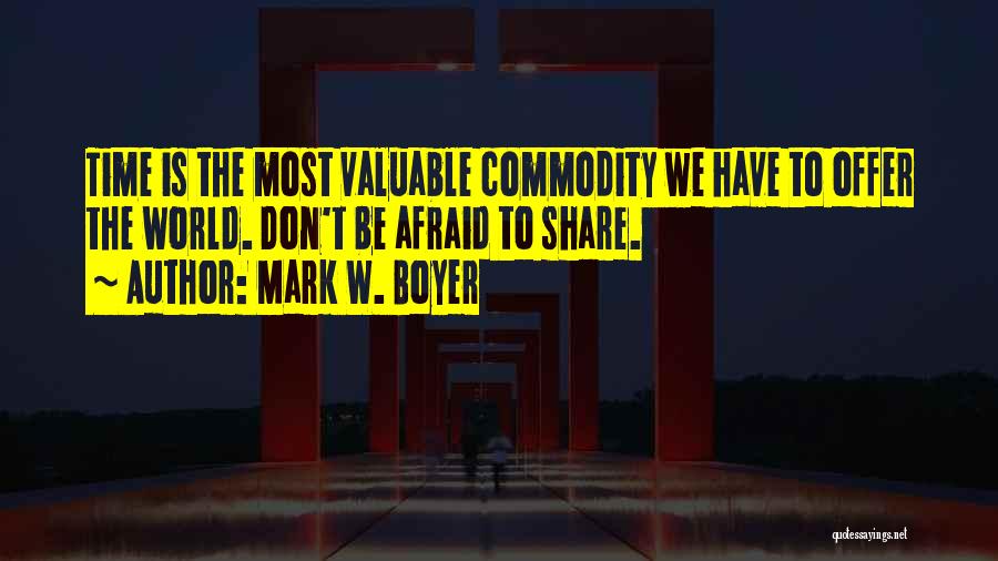 Mark W. Boyer Quotes: Time Is The Most Valuable Commodity We Have To Offer The World. Don't Be Afraid To Share.