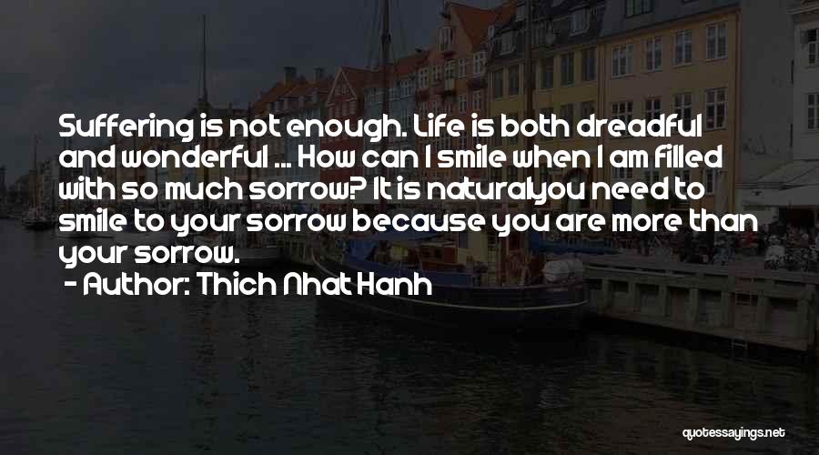 Thich Nhat Hanh Quotes: Suffering Is Not Enough. Life Is Both Dreadful And Wonderful ... How Can I Smile When I Am Filled With