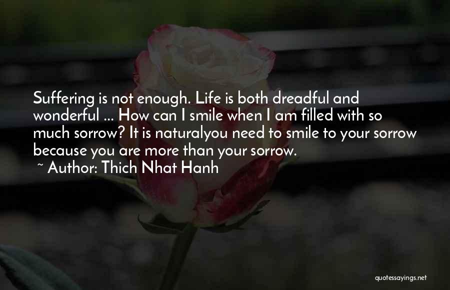 Thich Nhat Hanh Quotes: Suffering Is Not Enough. Life Is Both Dreadful And Wonderful ... How Can I Smile When I Am Filled With