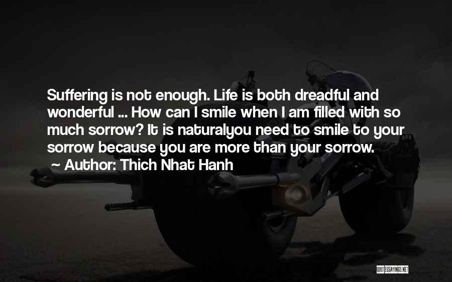 Thich Nhat Hanh Quotes: Suffering Is Not Enough. Life Is Both Dreadful And Wonderful ... How Can I Smile When I Am Filled With