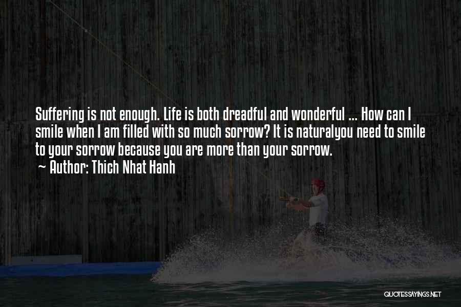 Thich Nhat Hanh Quotes: Suffering Is Not Enough. Life Is Both Dreadful And Wonderful ... How Can I Smile When I Am Filled With