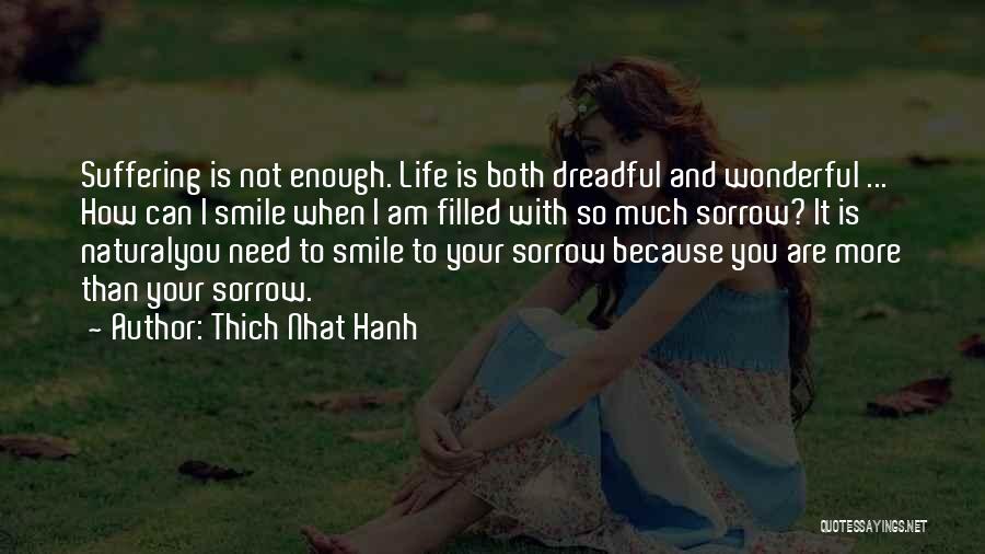 Thich Nhat Hanh Quotes: Suffering Is Not Enough. Life Is Both Dreadful And Wonderful ... How Can I Smile When I Am Filled With