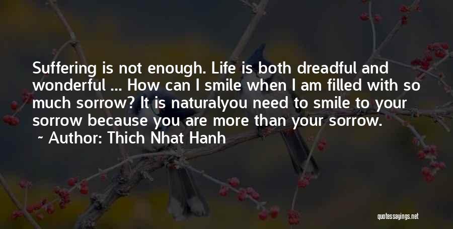 Thich Nhat Hanh Quotes: Suffering Is Not Enough. Life Is Both Dreadful And Wonderful ... How Can I Smile When I Am Filled With