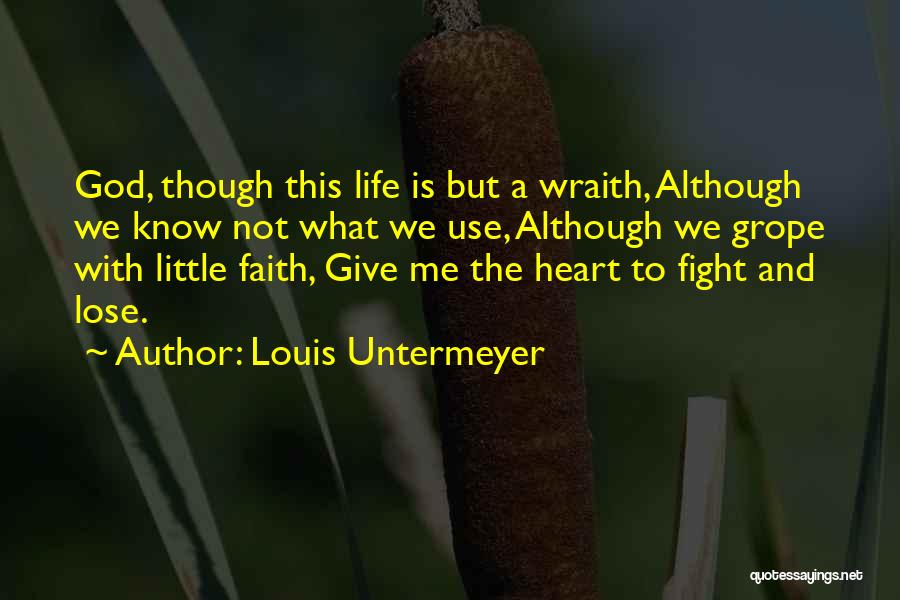 Louis Untermeyer Quotes: God, Though This Life Is But A Wraith, Although We Know Not What We Use, Although We Grope With Little