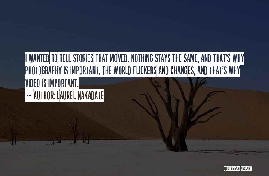 Laurel Nakadate Quotes: I Wanted To Tell Stories That Moved. Nothing Stays The Same, And That's Why Photography Is Important. The World Flickers