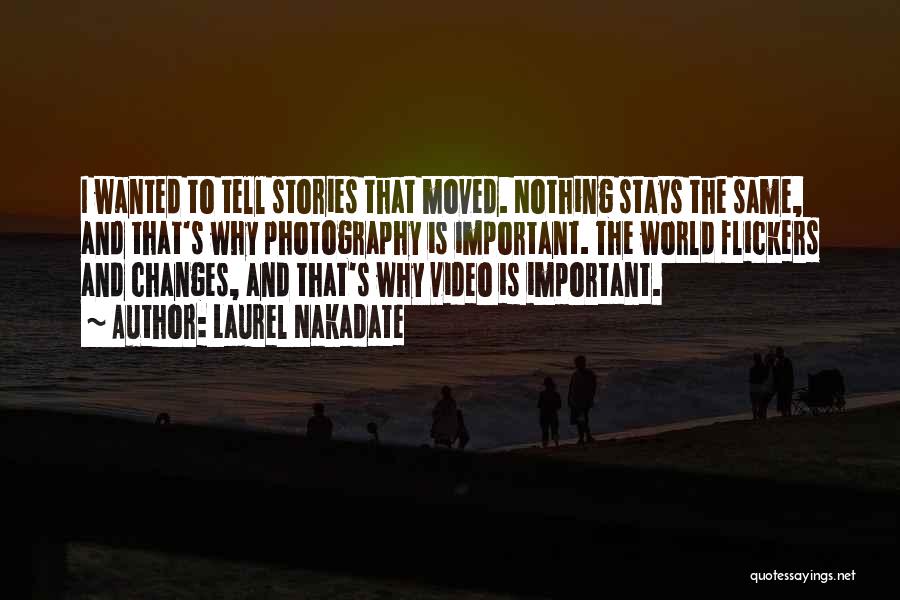 Laurel Nakadate Quotes: I Wanted To Tell Stories That Moved. Nothing Stays The Same, And That's Why Photography Is Important. The World Flickers