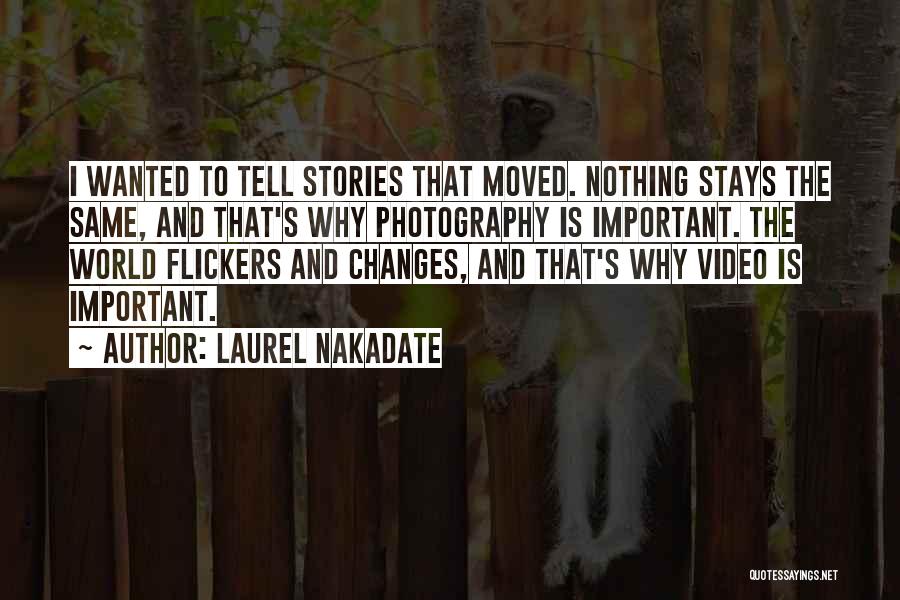 Laurel Nakadate Quotes: I Wanted To Tell Stories That Moved. Nothing Stays The Same, And That's Why Photography Is Important. The World Flickers