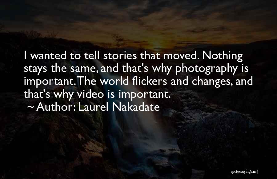 Laurel Nakadate Quotes: I Wanted To Tell Stories That Moved. Nothing Stays The Same, And That's Why Photography Is Important. The World Flickers