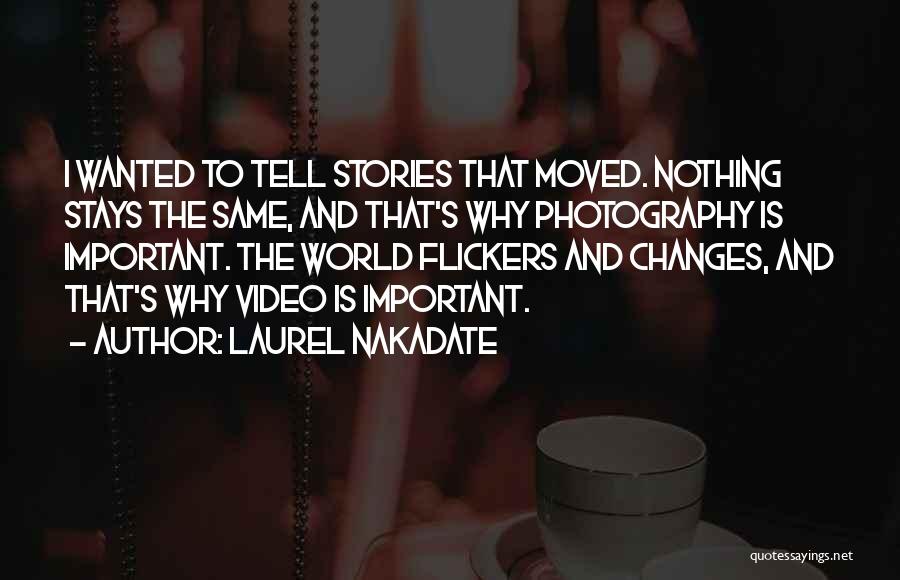 Laurel Nakadate Quotes: I Wanted To Tell Stories That Moved. Nothing Stays The Same, And That's Why Photography Is Important. The World Flickers