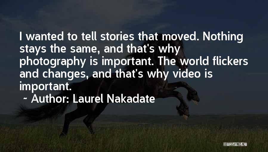 Laurel Nakadate Quotes: I Wanted To Tell Stories That Moved. Nothing Stays The Same, And That's Why Photography Is Important. The World Flickers