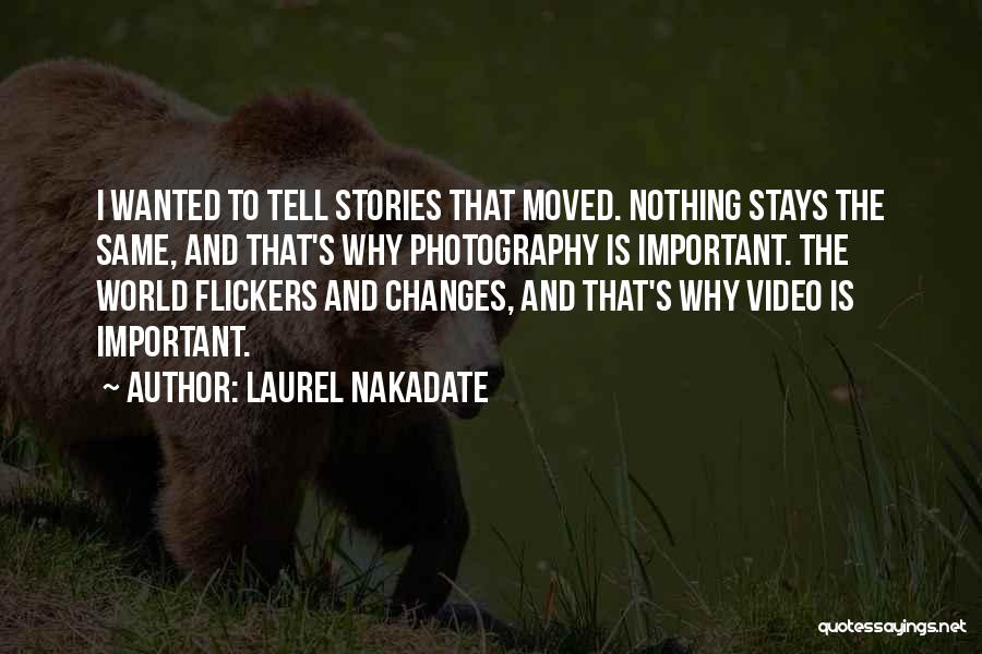 Laurel Nakadate Quotes: I Wanted To Tell Stories That Moved. Nothing Stays The Same, And That's Why Photography Is Important. The World Flickers