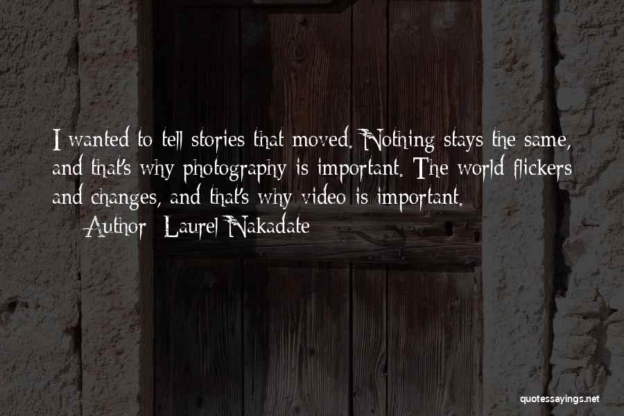 Laurel Nakadate Quotes: I Wanted To Tell Stories That Moved. Nothing Stays The Same, And That's Why Photography Is Important. The World Flickers