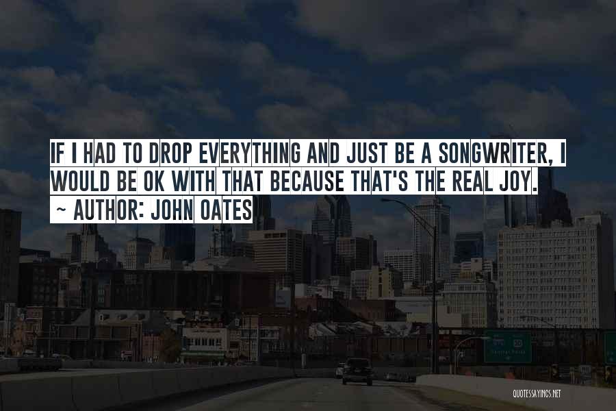 John Oates Quotes: If I Had To Drop Everything And Just Be A Songwriter, I Would Be Ok With That Because That's The