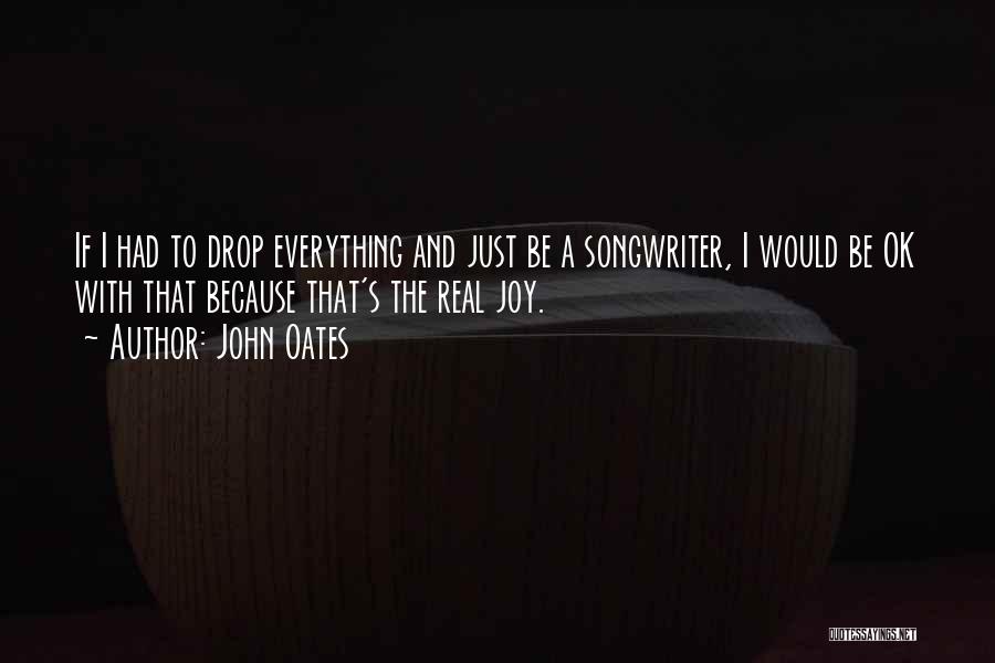 John Oates Quotes: If I Had To Drop Everything And Just Be A Songwriter, I Would Be Ok With That Because That's The