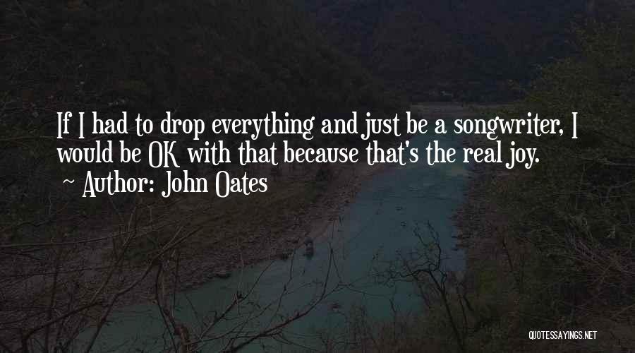 John Oates Quotes: If I Had To Drop Everything And Just Be A Songwriter, I Would Be Ok With That Because That's The