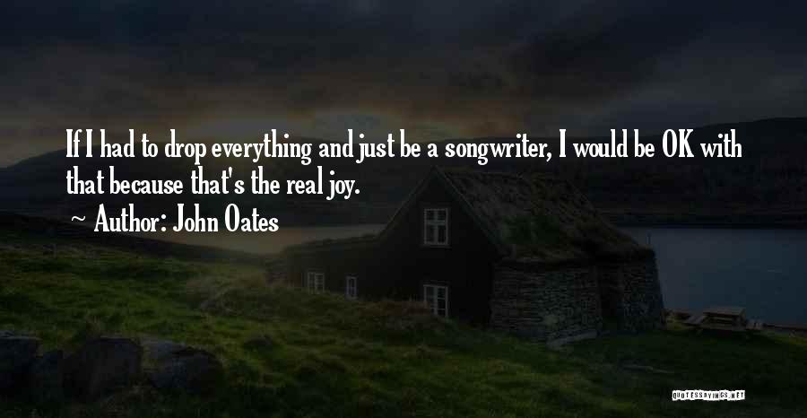 John Oates Quotes: If I Had To Drop Everything And Just Be A Songwriter, I Would Be Ok With That Because That's The