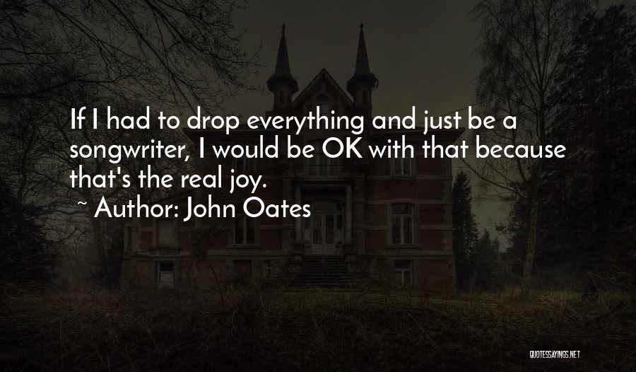 John Oates Quotes: If I Had To Drop Everything And Just Be A Songwriter, I Would Be Ok With That Because That's The