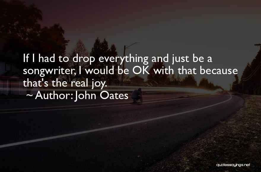 John Oates Quotes: If I Had To Drop Everything And Just Be A Songwriter, I Would Be Ok With That Because That's The