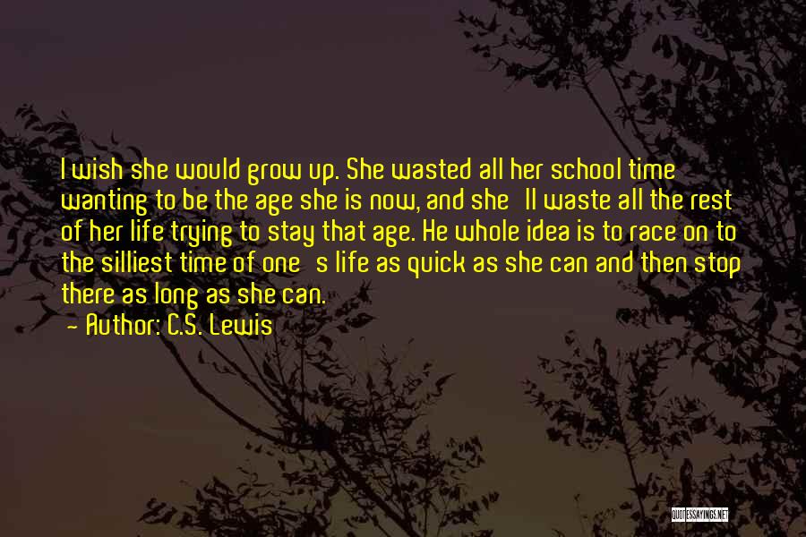 C.S. Lewis Quotes: I Wish She Would Grow Up. She Wasted All Her School Time Wanting To Be The Age She Is Now,