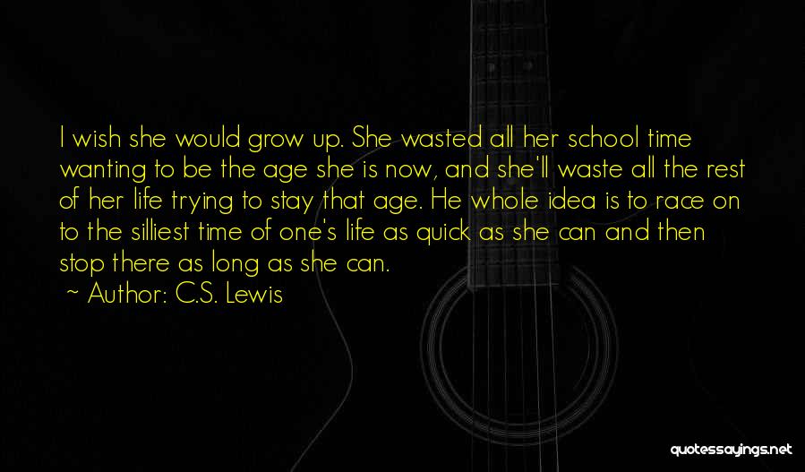 C.S. Lewis Quotes: I Wish She Would Grow Up. She Wasted All Her School Time Wanting To Be The Age She Is Now,