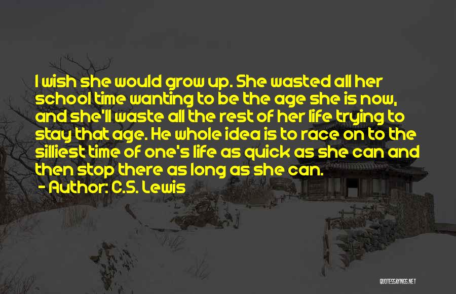 C.S. Lewis Quotes: I Wish She Would Grow Up. She Wasted All Her School Time Wanting To Be The Age She Is Now,