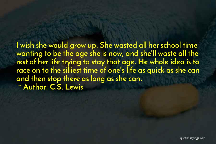 C.S. Lewis Quotes: I Wish She Would Grow Up. She Wasted All Her School Time Wanting To Be The Age She Is Now,