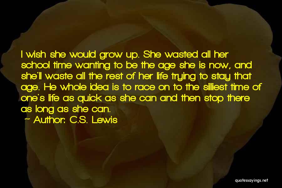 C.S. Lewis Quotes: I Wish She Would Grow Up. She Wasted All Her School Time Wanting To Be The Age She Is Now,