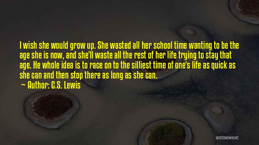 C.S. Lewis Quotes: I Wish She Would Grow Up. She Wasted All Her School Time Wanting To Be The Age She Is Now,