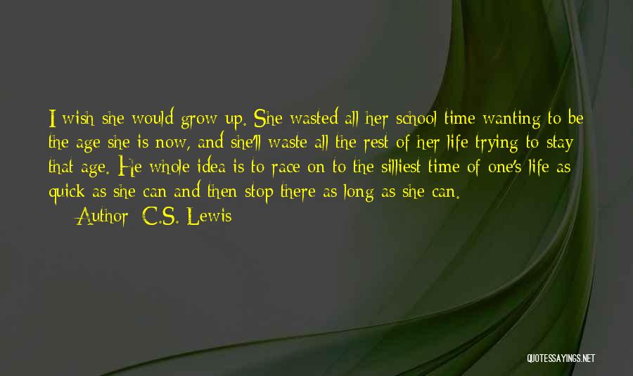 C.S. Lewis Quotes: I Wish She Would Grow Up. She Wasted All Her School Time Wanting To Be The Age She Is Now,